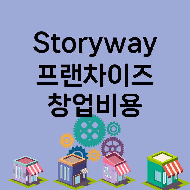 Storyway_창업비용_평균매출_가맹비_보증금_점포수