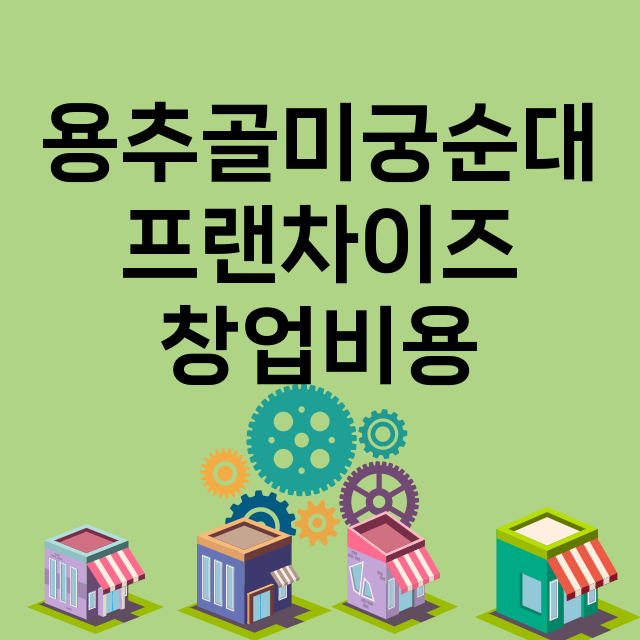 용추골미궁순대_창업비용_평균매출_가맹비_보증금_점포수