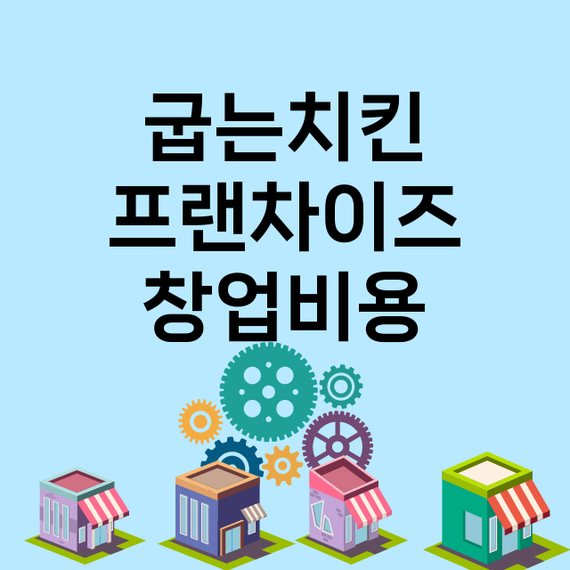 굽는치킨_창업비용_평균매출_가맹비_보증금_점포수