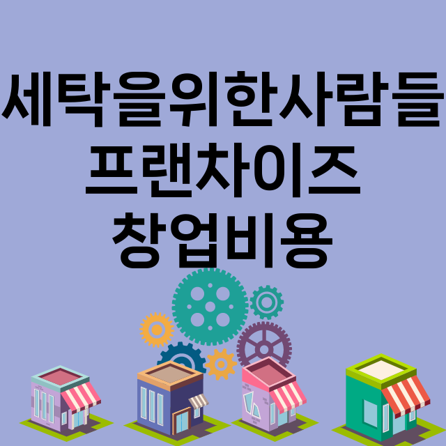 세탁을위한사람들_창업비용_평균매출_가맹비_보증금_점포수