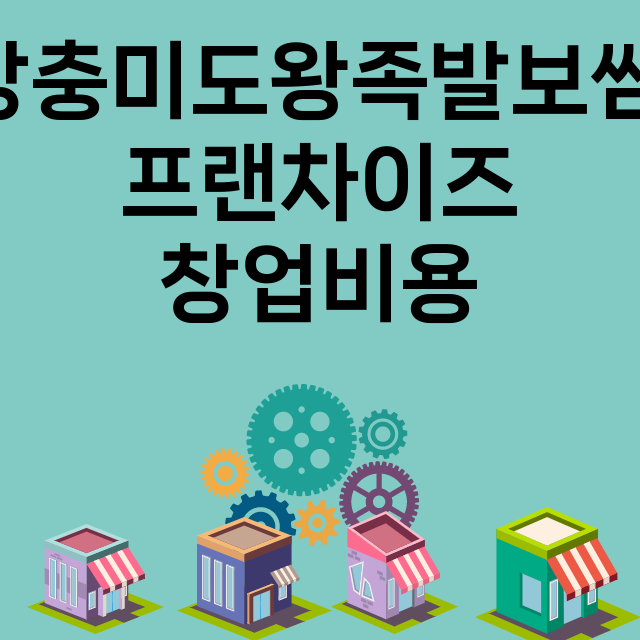 장충미도왕족발보쌈_창업비용_평균매출_가맹비_보증금_점포수