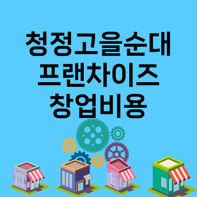 청정고을순대_창업비용_평균매출_가맹비_보증금_점포수