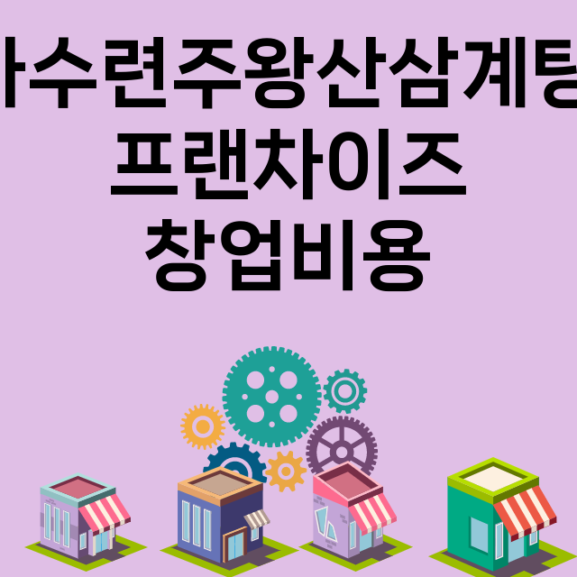 하수련주왕산삼계탕_창업비용_평균매출_가맹비_보증금_점포수