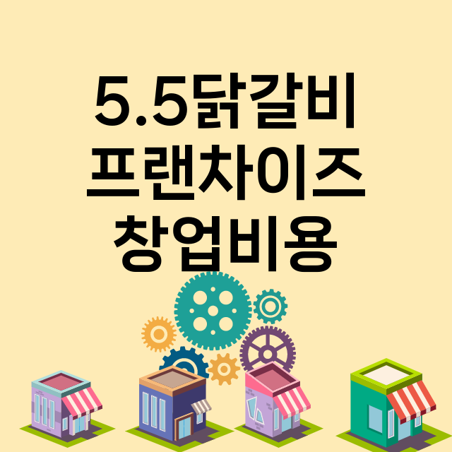 5.5닭갈비_창업비용_평균매출_가맹비_보증금_점포수