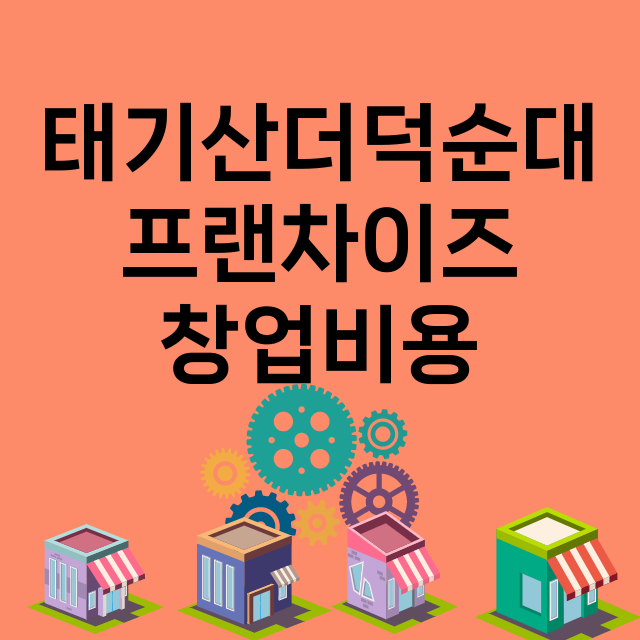 태기산더덕순대_창업비용_평균매출_가맹비_보증금_점포수