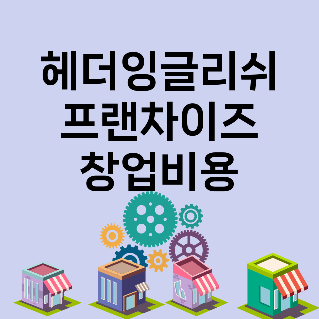 헤더잉글리쉬_창업비용_평균매출_가맹비_보증금_점포수