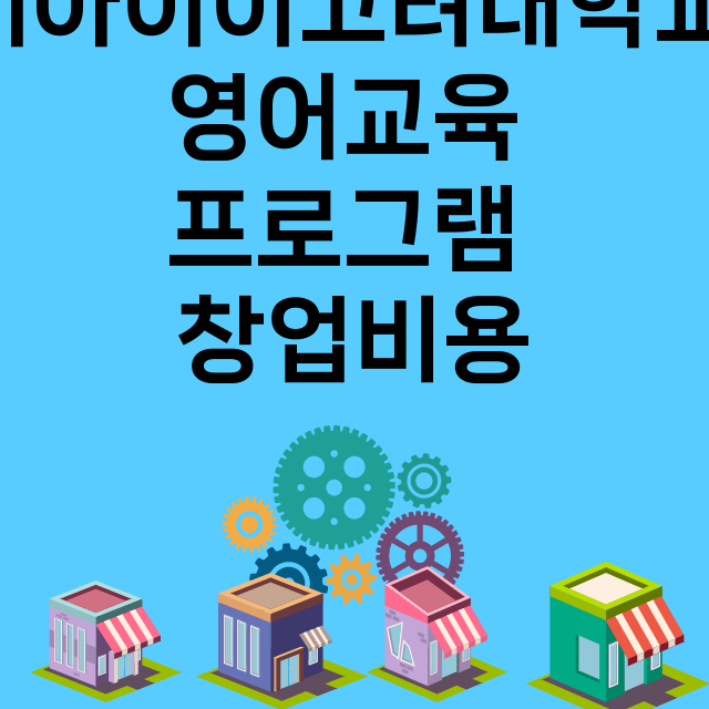 이아이이고려대학교 영어교육 프로그램_창업비용_평균매출_가맹비_보증금_점포수