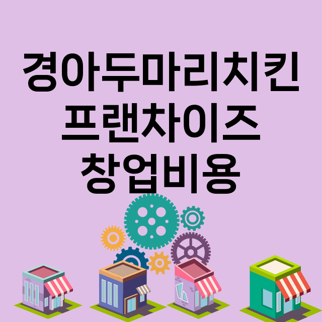 경아두마리치킨_창업비용_평균매출_가맹비_보증금_점포수