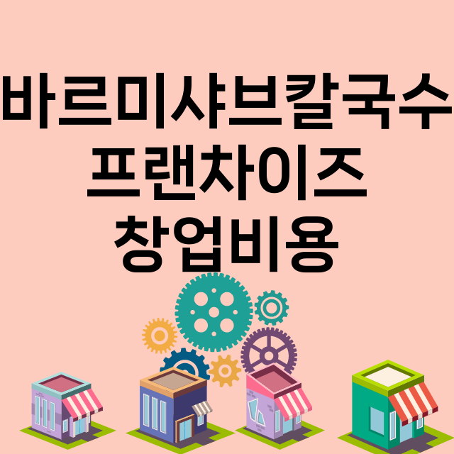 바르미샤브칼국수_창업비용_평균매출_가맹비_보증금_점포수