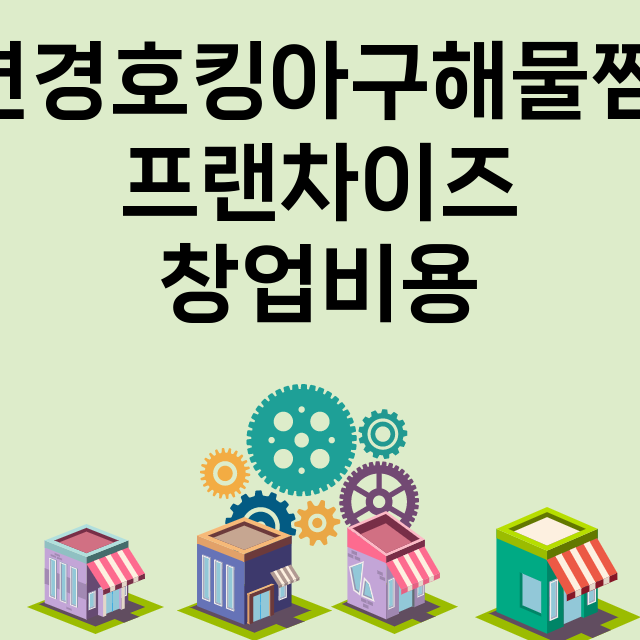 연경호킹아구해물찜_창업비용_평균매출_가맹비_보증금_점포수