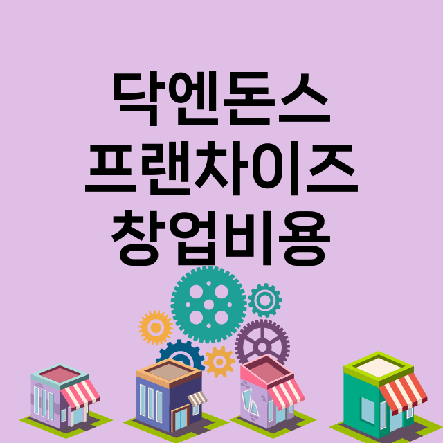 닥엔돈스_창업비용_평균매출_가맹비_보증금_점포수