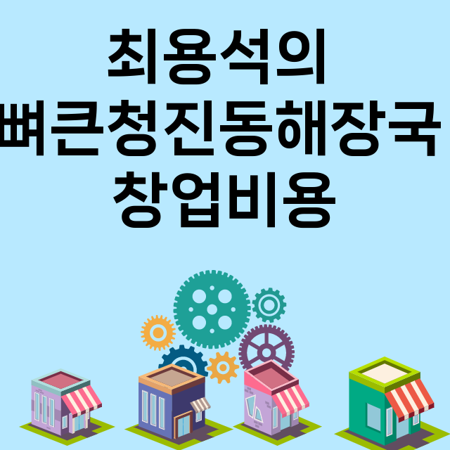 최용석의 뼈큰청진동해장국_창업비용_평균매출_가맹비_보증금_점포수