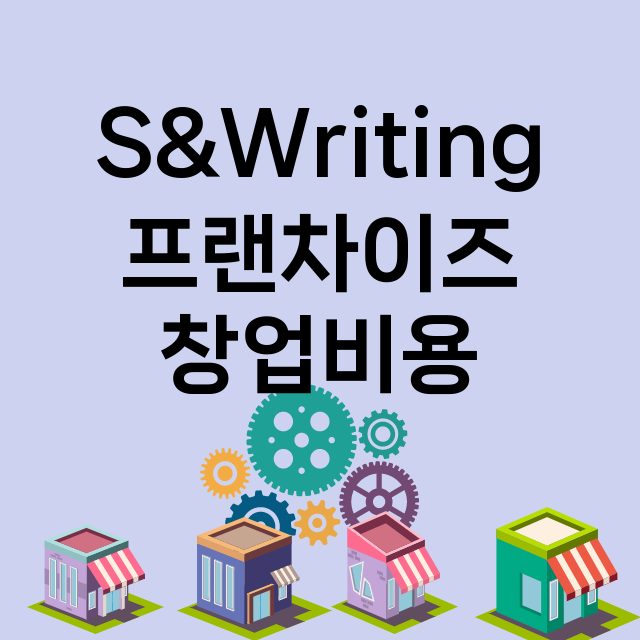 S&Writing_창업비용_평균매출_가맹비_보증금_점포수