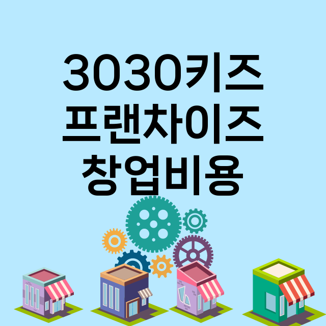 3030키즈_창업비용_평균매출_가맹비_보증금_점포수