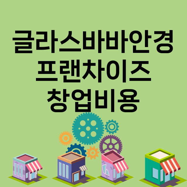 글라스바바안경_창업비용_평균매출_가맹비_보증금_점포수