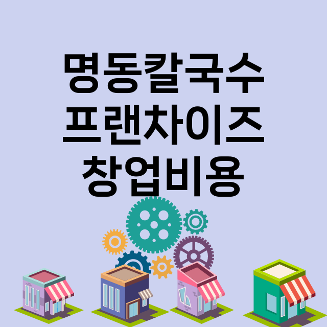 명동칼국수_창업비용_평균매출_가맹비_보증금_점포수