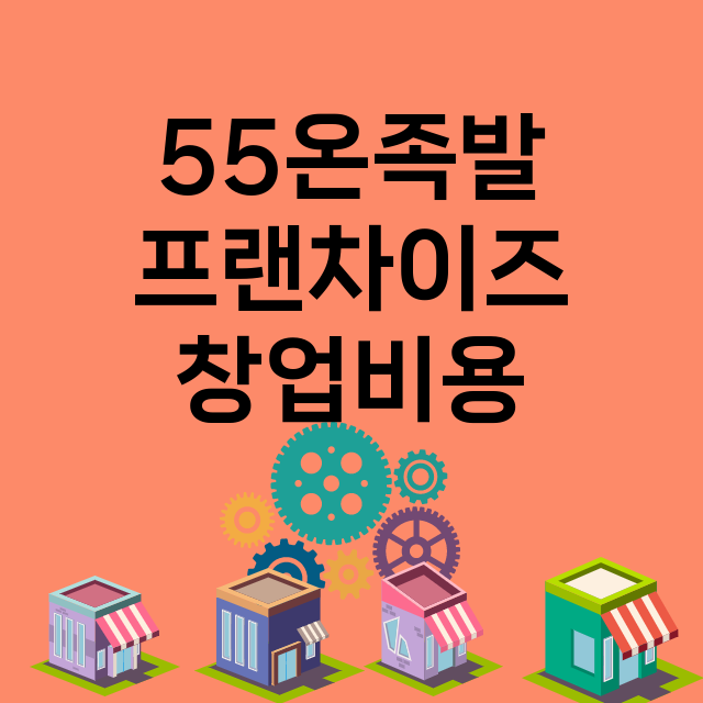 55온족발_창업비용_평균매출_가맹비_보증금_점포수