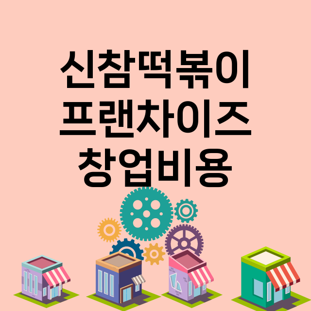 신참떡볶이_창업비용_평균매출_가맹비_보증금_점포수