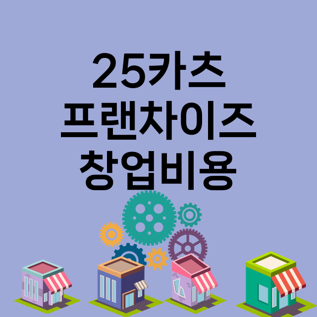 25카츠_창업비용_평균매출_가맹비_보증금_점포수