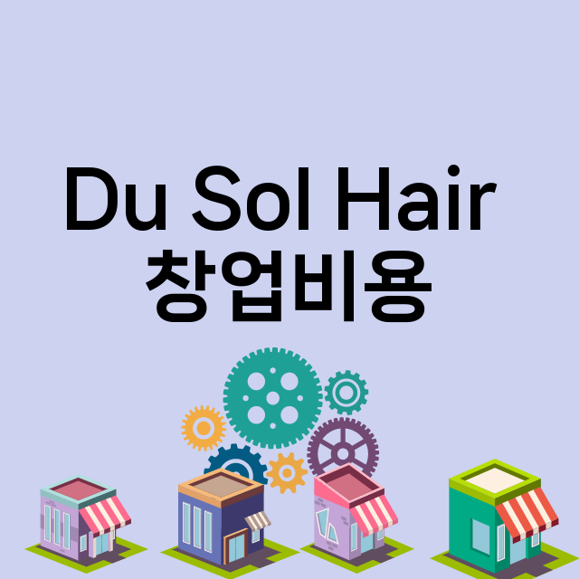 Du Sol Hair _창업비용_평균매출_가맹비_보증금_점포수