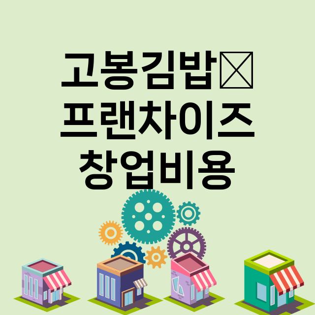 고봉김밥人_창업비용_평균매출_가맹비_보증금_점포수