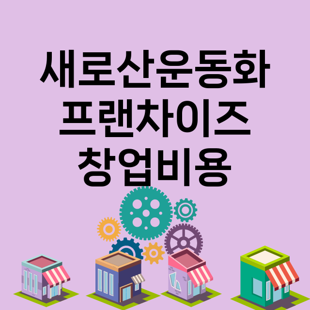 새로산운동화_창업비용_평균매출_가맹비_보증금_점포수