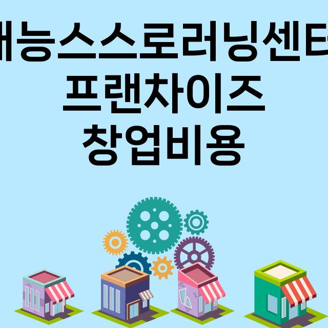 재능스스로러닝센터_창업비용_평균매출_가맹비_보증금_점포수