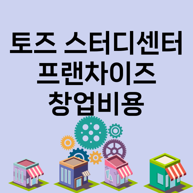 토즈 스터디센터_창업비용_평균매출_가맹비_보증금_점포수