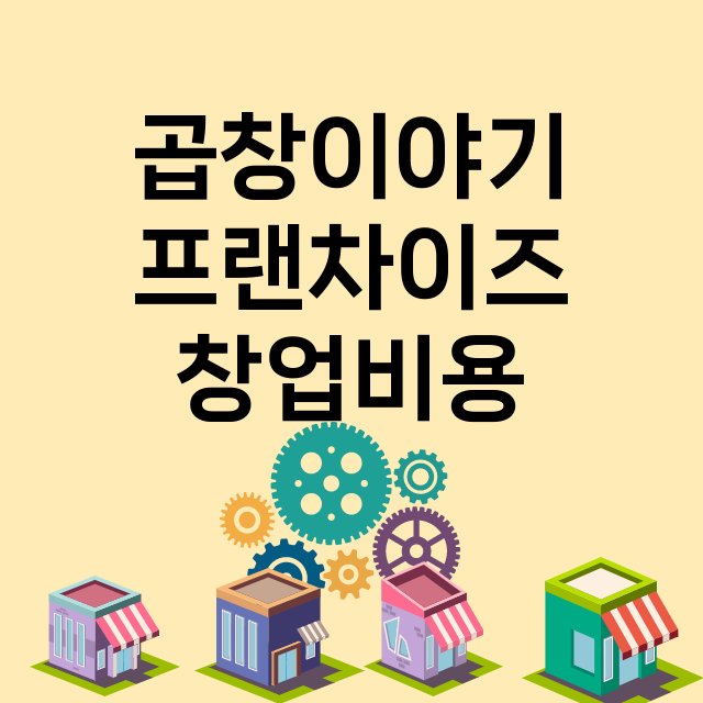 곱창이야기_창업비용_평균매출_가맹비_보증금_점포수