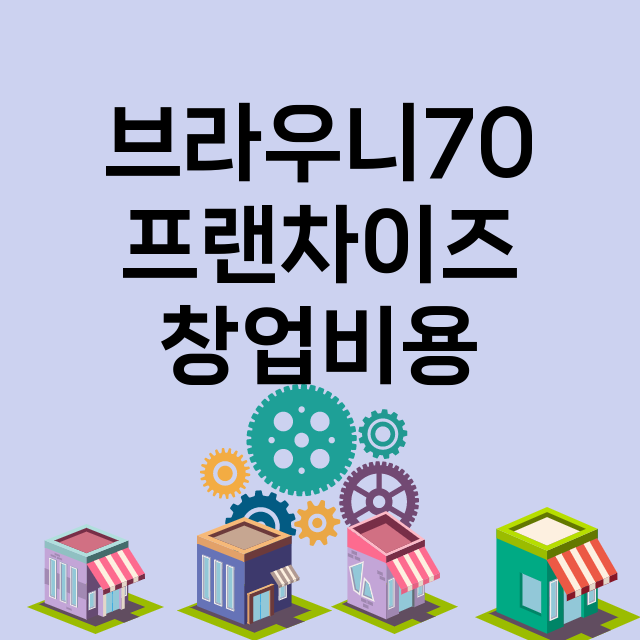 브라우니70_창업비용_평균매출_가맹비_보증금_점포수