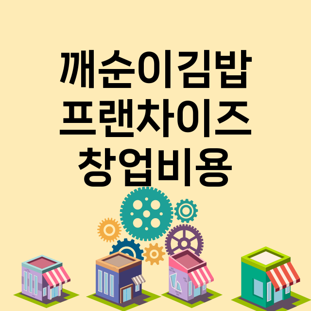 깨순이김밥_창업비용_평균매출_가맹비_보증금_점포수