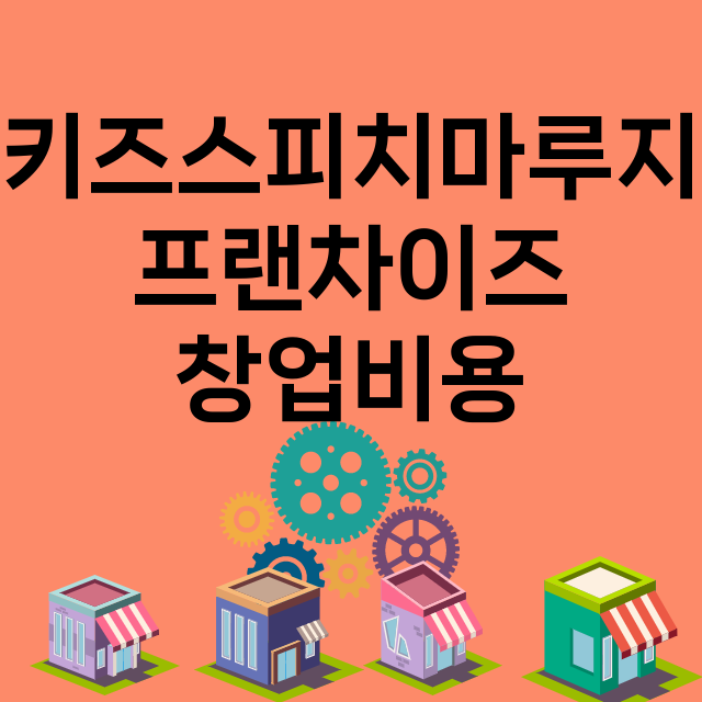 키즈스피치마루지_창업비용_평균매출_가맹비_보증금_점포수