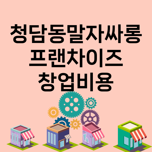 청담동말자싸롱_창업비용_평균매출_가맹비_보증금_점포수