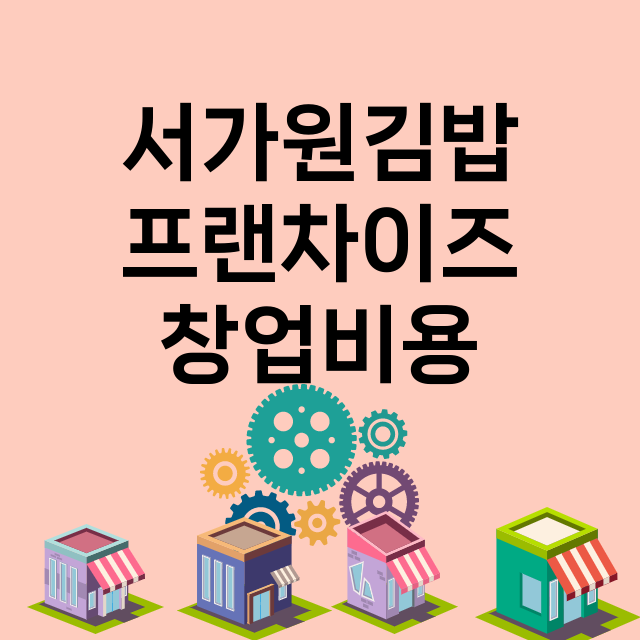 서가원김밥_창업비용_평균매출_가맹비_보증금_점포수