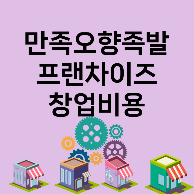 만족오향족발_창업비용_평균매출_가맹비_보증금_점포수