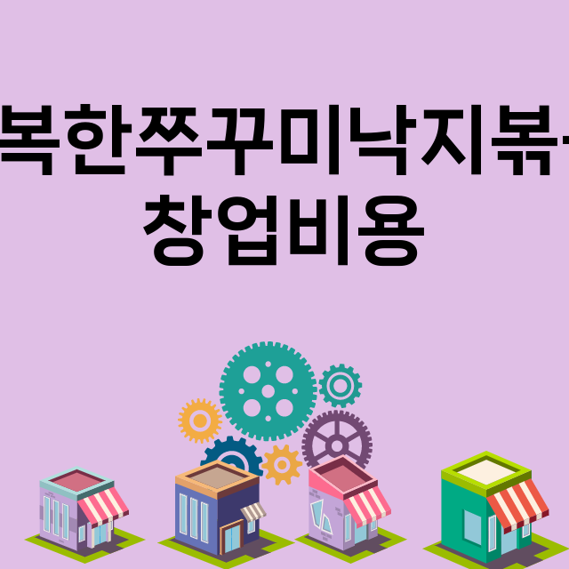 만복한쭈꾸미낙지볶음_창업비용_평균매출_가맹비_보증금_점포수