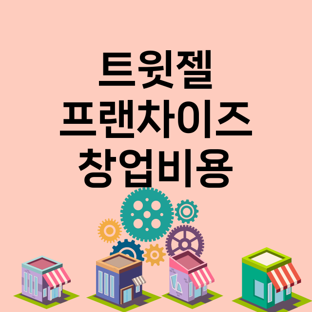 트윗젤_창업비용_평균매출_가맹비_보증금_점포수