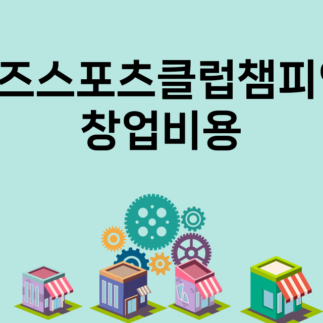 키즈스포츠클럽챔피언_창업비용_평균매출_가맹비_보증금_점포수