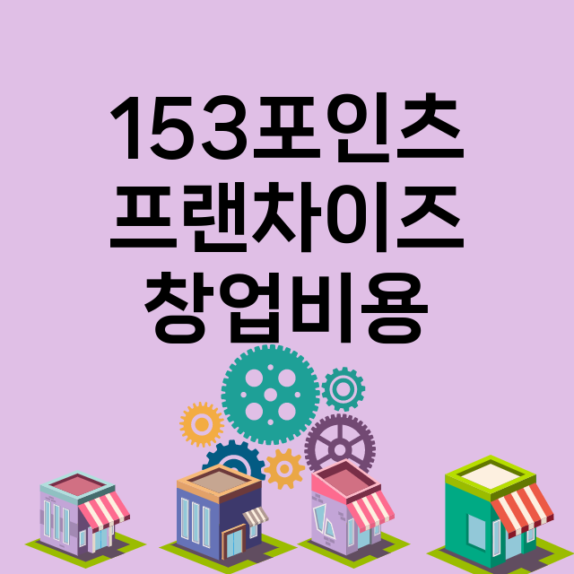 153포인츠_창업비용_평균매출_가맹비_보증금_점포수