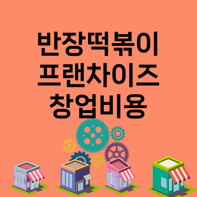 반장떡볶이_창업비용_평균매출_가맹비_보증금_점포수