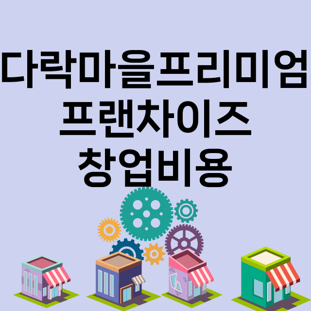 다락마을프리미엄_창업비용_평균매출_가맹비_보증금_점포수