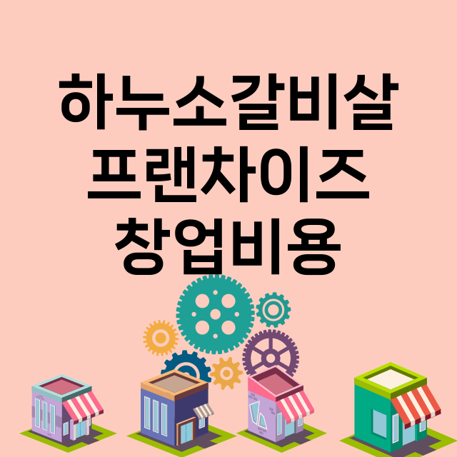 하누소갈비살_창업비용_평균매출_가맹비_보증금_점포수