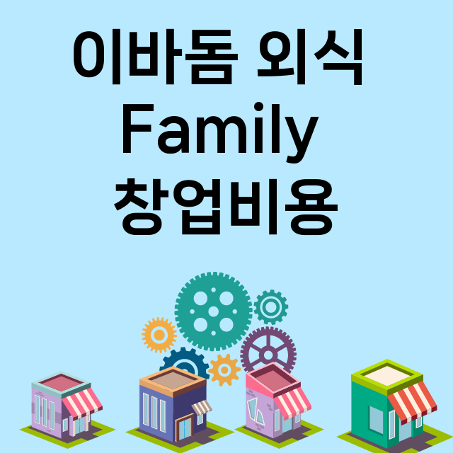 이바돔 외식 Family_창업비용_평균매출_가맹비_보증금_점포수