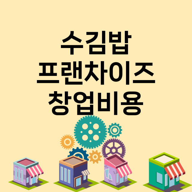 수김밥_창업비용_평균매출_가맹비_보증금_점포수