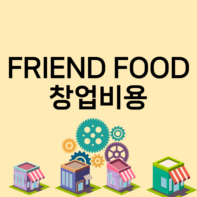 FRIEND FOOD_창업비용_평균매출_가맹비_보증금_점포수