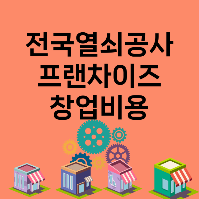 전국열쇠공사_창업비용_평균매출_가맹비_보증금_점포수