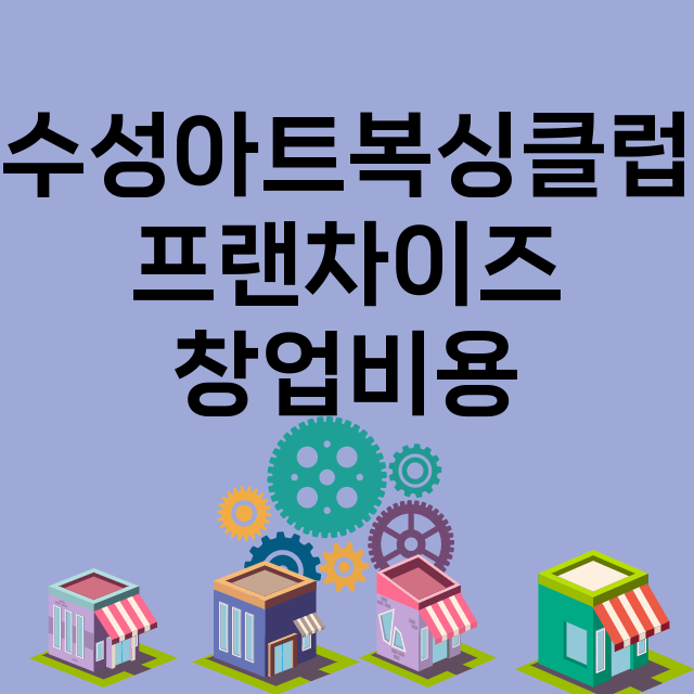 수성아트복싱클럽_창업비용_평균매출_가맹비_보증금_점포수