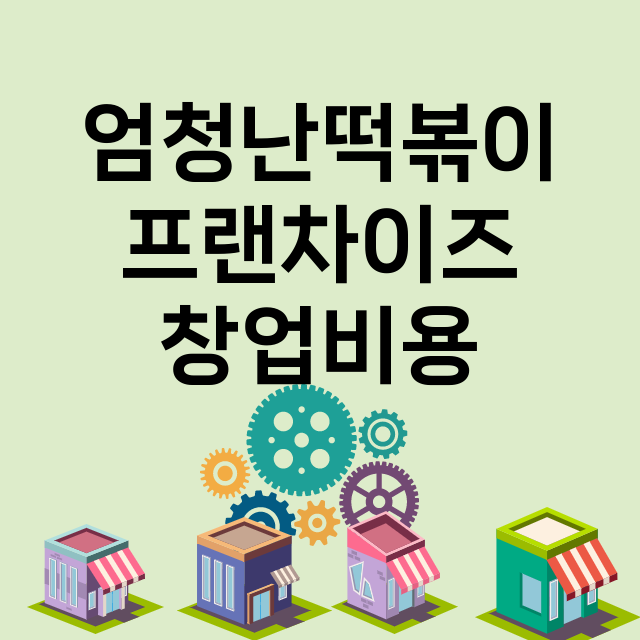 엄청난떡볶이_창업비용_평균매출_가맹비_보증금_점포수