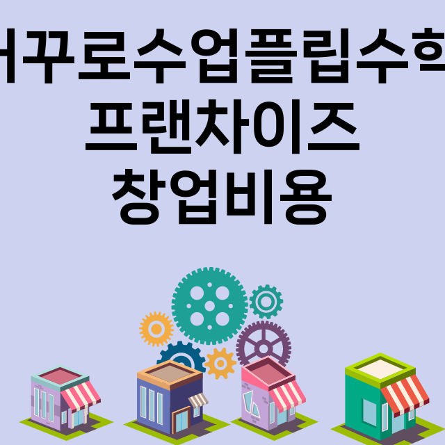 거꾸로수업플립수학_창업비용_평균매출_가맹비_보증금_점포수