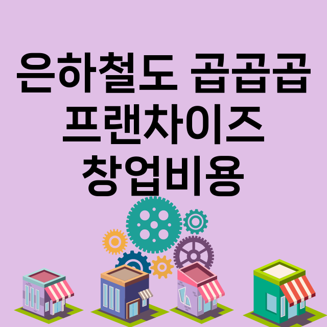 은하철도 곱곱곱_창업비용_평균매출_가맹비_보증금_점포수